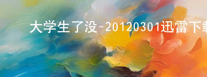﻿陈楚天的动漫综艺大全,﻿大学生了没-20120301迅雷下载_电影天堂